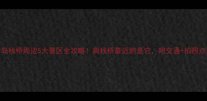 图片 青岛栈桥周边5大景区全攻略！离栈桥最近的是它，附交通+拍照点📸