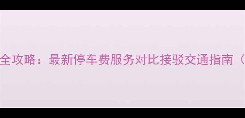图片 青岛流亭机场停车全攻略：最新停车费服务对比接驳交通指南（附免费提车通道）