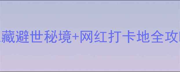 青岛流亭机场周边游5个私藏避世秘境网红打卡地全攻略附自驾路线避坑指南
