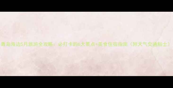 图片 青岛海边5月旅游全攻略：必打卡的6大景点+美食住宿指南（附天气交通贴士）