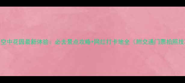 图片 青岛空中花园最新体验：必去景点攻略+网红打卡地全（附交通门票拍照技巧）