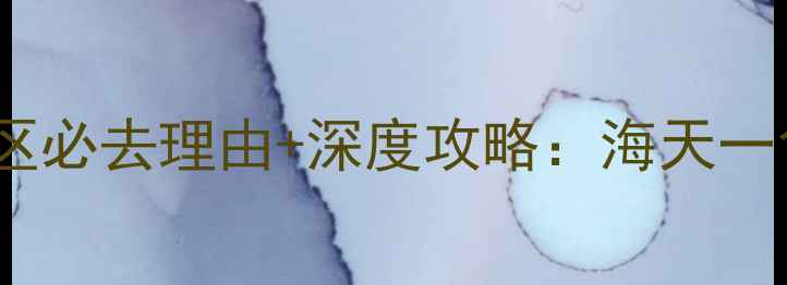 青岛胶南龙湾风景区必去理由深度攻略海天一色的绝美海岸线全