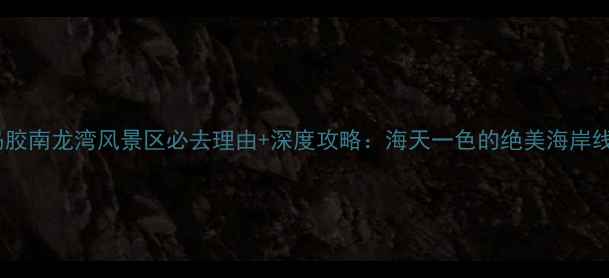 图片 青岛胶南龙湾风景区必去理由+深度攻略：海天一色的绝美海岸线全2