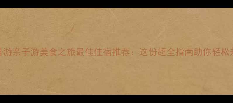 青岛避暑游亲子游美食之旅最佳住宿推荐这份超全指南助你轻松规划行程