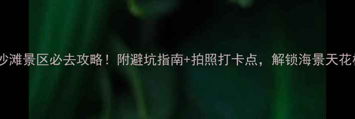 青岛金沙滩景区必去攻略附避坑指南拍照打卡点解锁海景天花板玩法