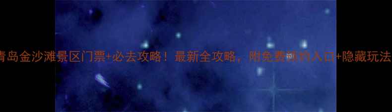 青岛金沙滩景区门票必去攻略最新全攻略附免费预约入口隐藏玩法