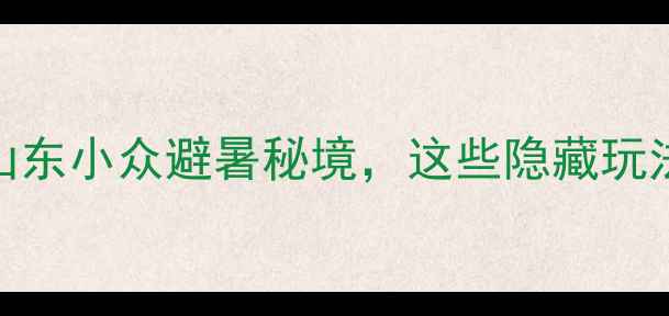 青州泰和山风景区必打卡山东小众避暑秘境这些隐藏玩法让你玩转自然与人文双体验