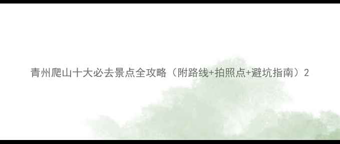 青州爬山十大必去景点全攻略附路线拍照点避坑指南