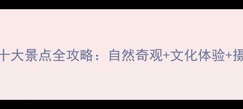 青海必去十大景点全攻略自然奇观文化体验摄影打卡地