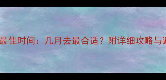 图片 青海旅游最佳时间：几月去最合适？附详细攻略与避坑指南1