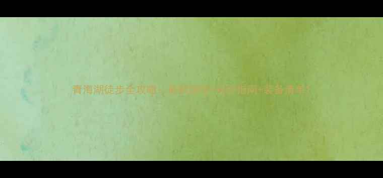 图片 青海湖徒步全攻略：最新路线+安全指南+装备清单1