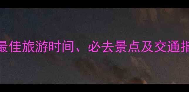 图片 青海湖景区攻略：最佳旅游时间、必去景点及交通指南（附详细地图）