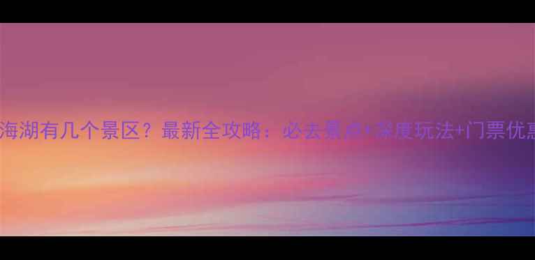 图片 青海湖有几个景区？最新全攻略：必去景点+深度玩法+门票优惠2