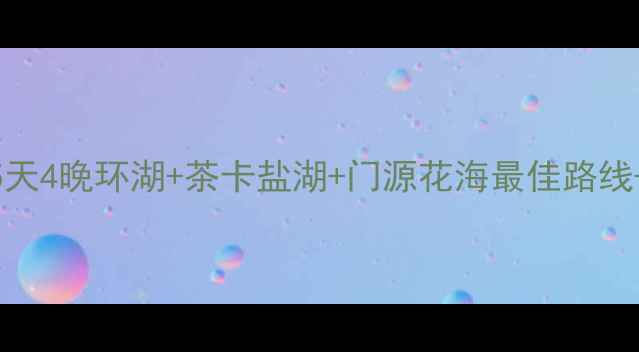 图片 青海湖深度游全攻略｜5天4晚环湖+茶卡盐湖+门源花海最佳路线+最新门票住宿交通指南