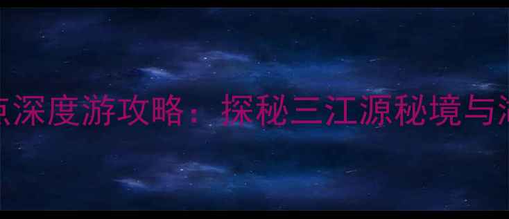 图片 青海线路旅游景点深度游攻略：探秘三江源秘境与湖光山色完美之旅