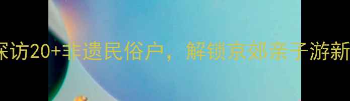 图片 青龙峡景区深度体验：探访20+非遗民俗户，解锁京郊亲子游新玩法（附必打卡路线）2