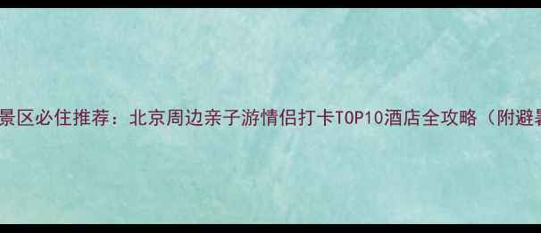 图片 青龙峡风景区必住推荐：北京周边亲子游情侣打卡TOP10酒店全攻略（附避暑指南）1