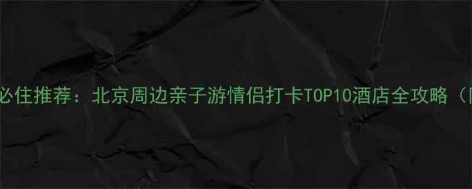 图片 青龙峡风景区必住推荐：北京周边亲子游情侣打卡TOP10酒店全攻略（附避暑指南）2