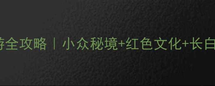 图片 靖宇周边自驾5日游全攻略｜小众秘境+红色文化+长白山温泉全打卡🚗✨