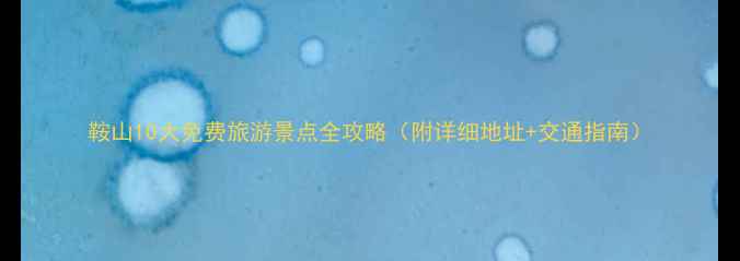 图片 鞍山10大免费旅游景点全攻略（附详细地址+交通指南）