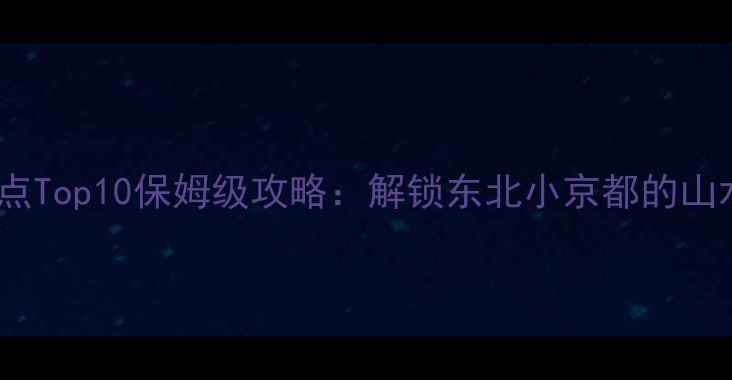 图片 鞍山必去景点Top10保姆级攻略：解锁东北小京都的山水人文之旅2
