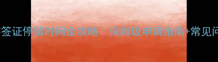 韩国旅游签证停留时间全攻略保姆级申请指南常见问题避坑