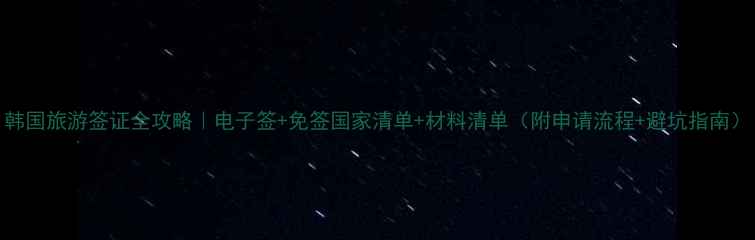 韩国旅游签证全攻略电子签免签国家清单材料清单附申请流程避坑指南