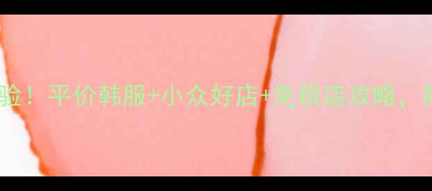 图片 韩国购物血泪经验！平价韩服+小众好店+免税店攻略，附详细避坑指南1