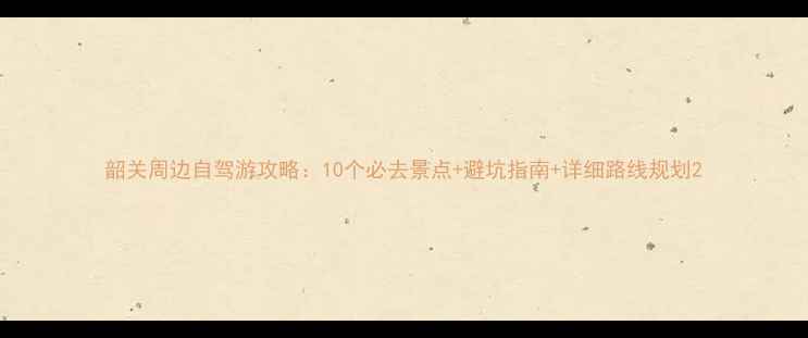 图片 韶关周边自驾游攻略：10个必去景点+避坑指南+详细路线规划2