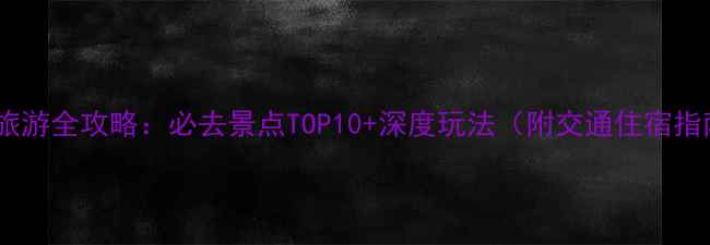 顺平旅游全攻略必去景点TOP10深度玩法附交通住宿指南