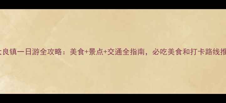 图片 顺德大良镇一日游全攻略：美食+景点+交通全指南，必吃美食和打卡路线推荐！1
