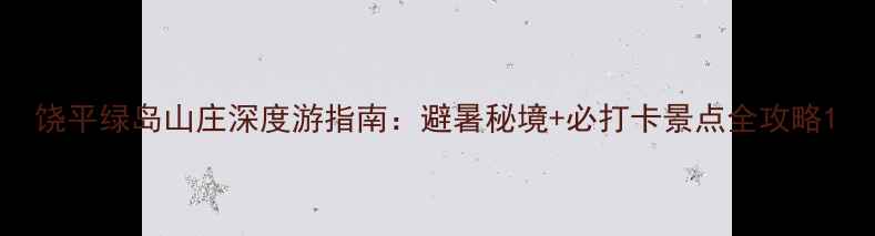 图片 饶平绿岛山庄深度游指南：避暑秘境+必打卡景点全攻略1