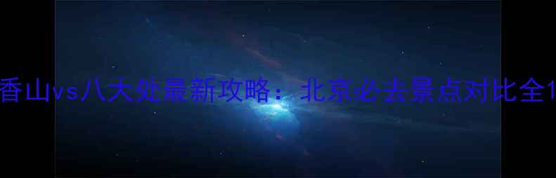 图片 香山vs八大处最新攻略：北京必去景点对比全1