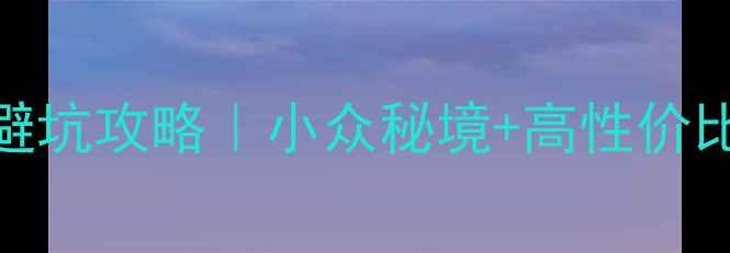 图片 香格里拉必去景点TOP10+避坑攻略｜小众秘境+高性价比路线规划（附免费地图）