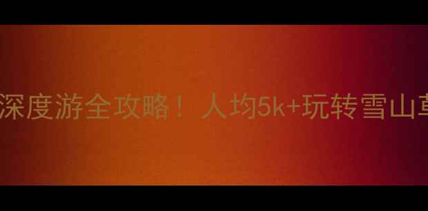 图片 香格里拉旅游线路｜7天深度游全攻略！人均5k+玩转雪山草原秘境，附避坑指南🌄