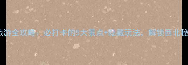 图片 香泉旅游全攻略：必打卡的5大景点+隐藏玩法，解锁西北秘境！1