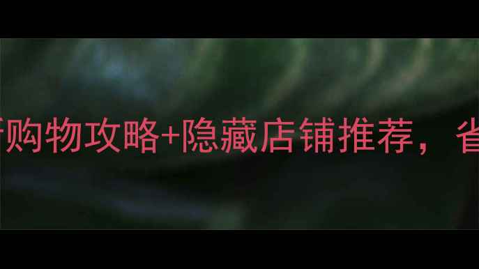 香港九龙塘必去最新购物攻略隐藏店铺推荐省时省力玩转购物天堂