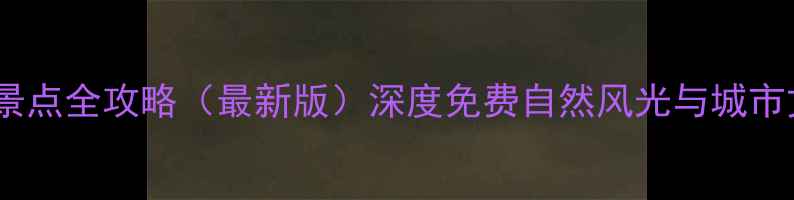 香港免费景点全攻略最新版深度免费自然风光与城市文化体验