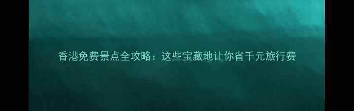 图片 香港免费景点全攻略：这些宝藏地让你省千元旅行费