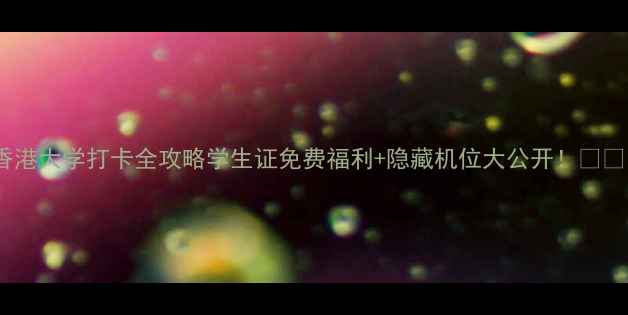 图片 香港大学打卡全攻略学生证免费福利+隐藏机位大公开！📸🎓1