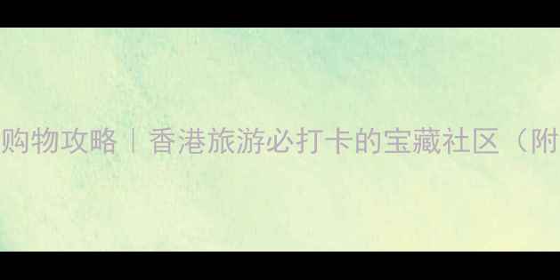 香港太古城购物攻略香港旅游必打卡的宝藏社区附隐藏玩法