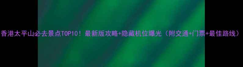 图片 香港太平山必去景点TOP10！最新版攻略+隐藏机位曝光（附交通+门票+最佳路线）