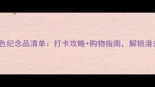 图片 香港必买特色纪念品清单：打卡攻略+购物指南，解锁港式风情好物1