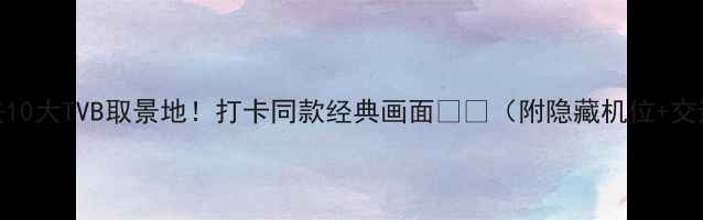 图片 香港必去10大TVB取景地！打卡同款经典画面📺🌆（附隐藏机位+交通攻略）