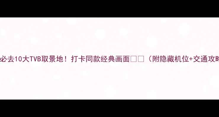 图片 香港必去10大TVB取景地！打卡同款经典画面📺🌆（附隐藏机位+交通攻略）2