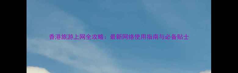图片 香港旅游上网全攻略：最新网络使用指南与必备贴士
