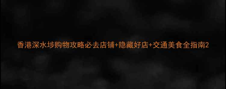 图片 香港深水埗购物攻略必去店铺+隐藏好店+交通美食全指南2