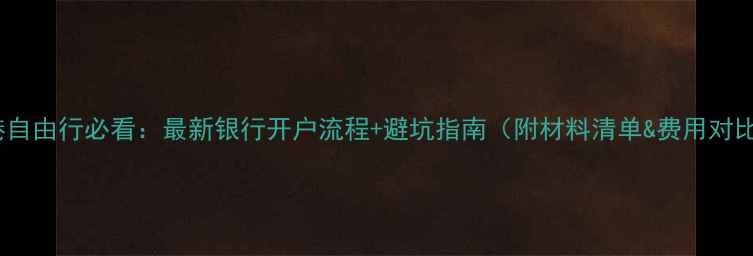 香港自由行必看最新银行开户流程避坑指南附材料清单费用对比