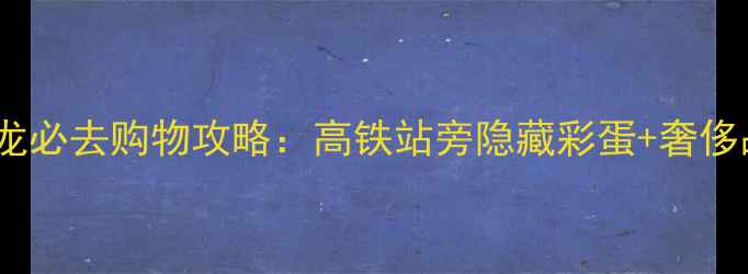 图片 香港西九龙必去购物攻略：高铁站旁隐藏彩蛋+奢侈品折扣全1