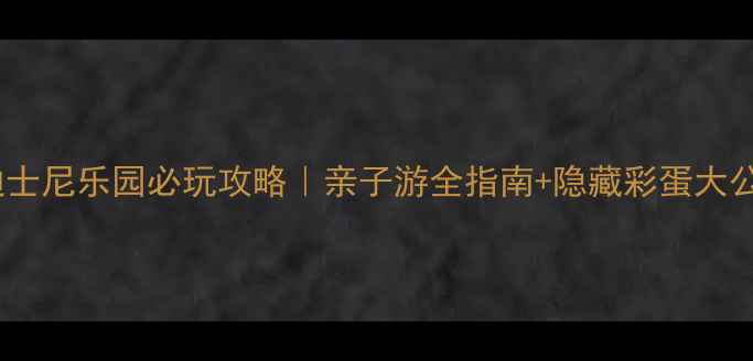 香港迪士尼乐园必玩攻略亲子游全指南隐藏彩蛋大公开
